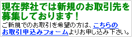 現在弊社では新規のお取引先を募集しています。ご新規でのお取引を希望の方は、こちらよりお申し込みください